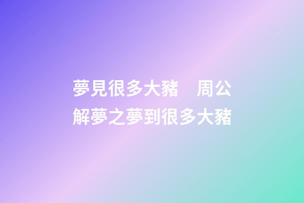 夢見很多大豬　周公解夢之夢到很多大豬